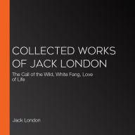 Collected works of Jack London: The Call of the Wild, White Fang, Love of Life