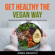 Get Healthy the Vegan Way: Transforming Wellness through Plant-Based Living