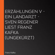 Erzählungen V - Ein Landarzt - Sven Regener liest Franz Kafka (Ungekürzt)