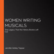 Women Writing Musicals: The Legacy That the History Books Left Out (Abridged)