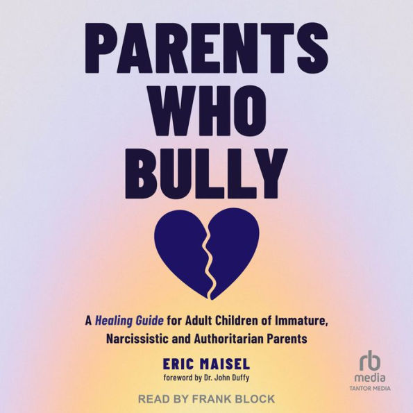 Parents Who Bully: A Healing Guide for Adult Children of Immature, Narcissistic and Authoritarian Parents