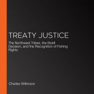 Treaty Justice: The Northwest Tribes, the Boldt Decision, and the Recognition of Fishing Rights