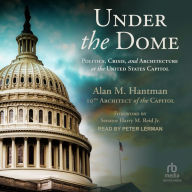 Under the Dome: Politics, Crisis, and Architecture at the United States Capitol
