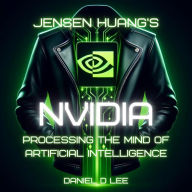 Jensen Huang's Nvidia: Processing the Mind of Artificial Intelligence