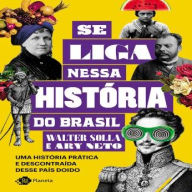 Se Liga Nessa História do Brasil: Uma história prática e descontraída desse país doido