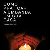 Como Praticar a Umbanda Em Sua Casa Volume III: Vamos Praticar: Volume III - Vamos Praticar