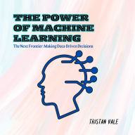 The Power of Machine Learning: The Next Frontier: Making Data-Driven Decisions