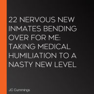 22 Nervous New Inmates Bending Over for Me: Taking Medical Humiliation to a Nasty New Level