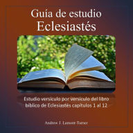 Guía de estudio: Eclesiastés: Estudio versículo por versículo del libro bíblico de Eclesiastés capítulos 1 al 12