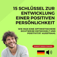 15 Schlüssel zur Entwicklung einer positiven Persönlichkeit: Wie man eine optimistischere Sichtweise entwickelt und Positivität ausstrahl