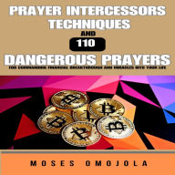 Prayer Intercessors Techniques And 110 Dangerous Prayers For Commanding Financial Breakthrough And Miracles Into Your Life