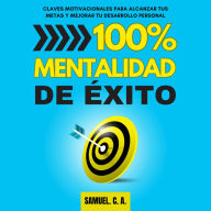 100% Mentalidad de éxito: Claves motivacionales para alcanzar tus metas y mejorar tu desarrollo personal