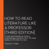 How to Read Literature Like a Professor [Third Edition]: A Lively and Entertaining Guide to Understanding Literature, from Don Quixote to The Hate You Give