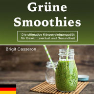 Grüne Smoothies: Die ultimative Körperreinigungsdiät für Gewichtsverlust und Gesundheit