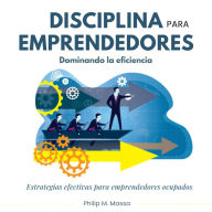 Disciplina para emprendedores, dominando la eficacia: Estrategias efectivas para emprendedores ocupados
