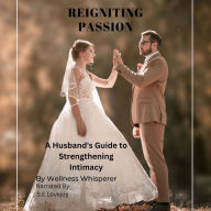 Reigniting Passion: A Husband's Guide to Strengthening Intimacy, How to Save a Sexless Marriage!