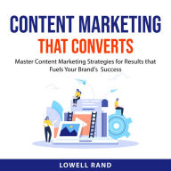 Content Marketing That Converts: Master Content Marketing Strategies for Results that Fuels Your Brand's Success