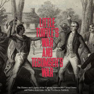 Little Turtle's War and Tecumseh's War: The History and Legacy of the Fighting between the United States and Native Americans for the Northwest Territory