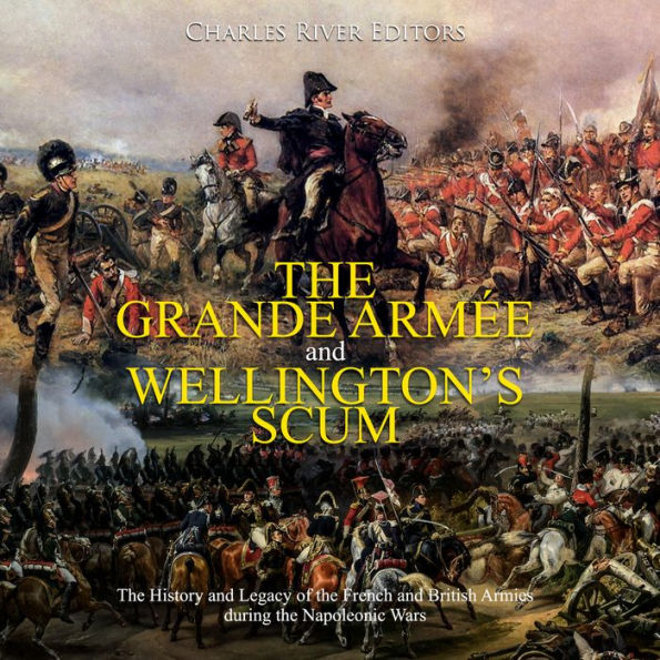 The Grande Armée and Wellington's Scum: The History and Legacy of the French and British Armies during the Napoleonic Wars