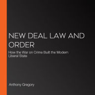 New Deal Law and Order: How the War on Crime Built the Modern Liberal State