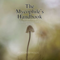 The Mycophile's Handbook: From Spores to Harvest: Your Comprehensive Guide to Mushroom
