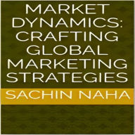 Market Dynamics: Crafting Global Marketing Strategies