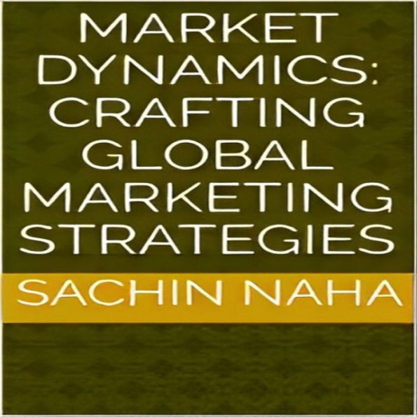 Market Dynamics: Crafting Global Marketing Strategies