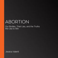 Abortion: Our Bodies, Their Lies, and the Truths We Use to Win