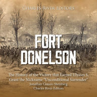 Fort Donelson: The History of the Victory that Earned Ulysses S. Grant the Nickname “Unconditional Surrender”