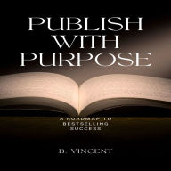 Publish with Purpose: A Roadmap to Bestselling Success