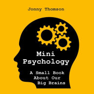 Mini Psychology: A Small Book About Our Big Brains