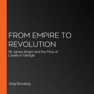 From Empire to Revolution: Sir James Wright and the Price of Loyalty in Georgia