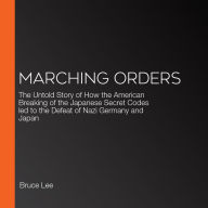 Marching Orders: The Untold Story of How the American Breaking of the Japanese Secret Codes led to the Defeat of Nazi Germany and Japan
