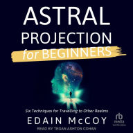 Astral Projection for Beginners: Six Techniques for Traveling to Other Realms