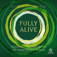 Fully Alive: Tending to the Soul in Turbulent Times