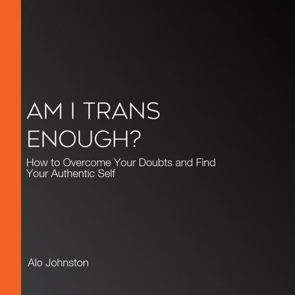 Am I Trans Enough?: How to Overcome Your Doubts and Find Your Authentic Self