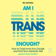Am I Trans Enough?: How to Overcome Your Doubts and Find Your Authentic Self