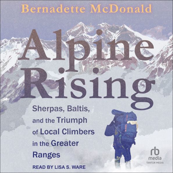 Alpine Rising: Sherpas, Baltis, and the Triumph of Local Climbers in the Greater Ranges