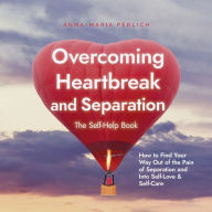 Overcoming Heartbreak and Separation: The Self-Help Book: How to Find Your Way Out of the Pain of Separation and Into Self-Love & Self-Care