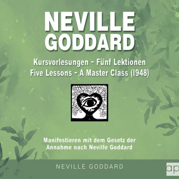 Neville Goddard - Kursvorlesungen - Die 5 Lektionen (Master Class - Five Lessons 1948): Manifestieren mit dem Gesetz der Annahme nach Neville Goddard