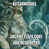 Ancient Elder Gods and Irish Myths: Exploring the Mythological Legacy of Ireland and Other Celtic Regions