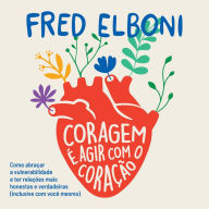 Coragem é agir com o coração: como abraçar a vulnerabilidade e ter relações mais honestas e verdadeiras (inclusive com você mesmo) (Abridged)