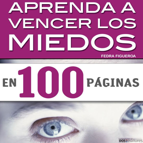 Aprenda a vencer los miedos en 100 páginas: Cómo evitarcómo evitar las reacciones que provocan nuestros temores cotidianos las reacciones que provocan nuestros temores cotidianos