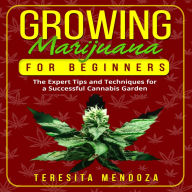 Growing Marijuana for Beginners: The Expert Tips and Techniques for a Successful Cannabis Garden