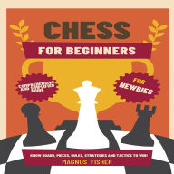 Chess for Beginners: Comprehensive And Simplified Guide To Know Board, Pieces, Rules, Strategies And Tactics To Win!