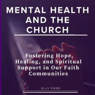 Mental Health and the Church: Fostering Hope, Healing, and Spiritual Support in Our Faith Communities