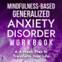 Mindfulness-Based Generalized Anxiety Disorder Workbook: A 4-Week Plan to Transform Your Life