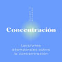 Concentración: Lecciones atemporales sobre la concentración de Christian D. Larson.