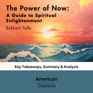 The Power of Now: A Guide to Spiritual Enlightenment by Eckhart Tolle: key Takeaways, Summary & Analysis