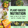 Plant-Based Nutrition: Guide on How to Eat Healthy and For a Healthier Body Plant Based Diet Cookbook